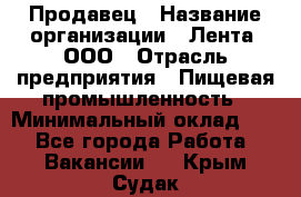 Продавец › Название организации ­ Лента, ООО › Отрасль предприятия ­ Пищевая промышленность › Минимальный оклад ­ 1 - Все города Работа » Вакансии   . Крым,Судак